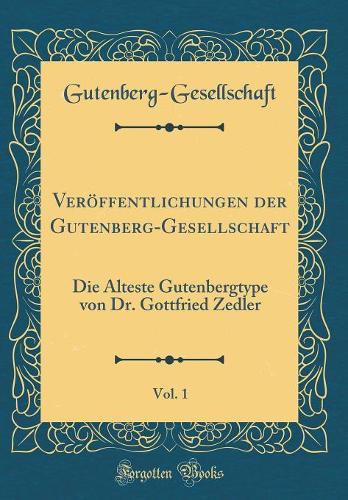 Veröffentlichungen Der Gutenberg-Gesellschaft, Vol. 1: Die Älteste Gutenbergtype Von Dr. Gottfried Zedler (Classic Reprint)