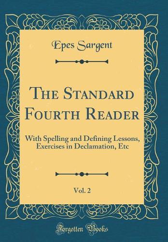 The Standard Fourth Reader, Vol. 2: With Spelling and Defining Lessons, Exercises in Declamation, Etc (Classic Reprint)