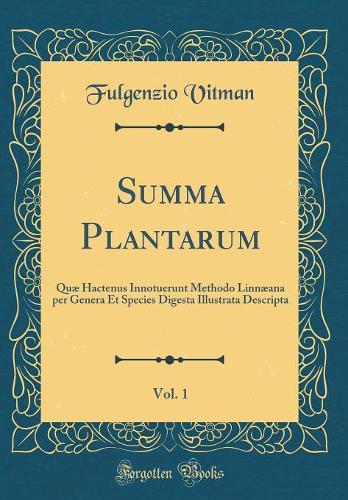 Summa Plantarum, Vol. 1: Quæ Hactenus Innotuerunt Methodo Linnæana per Genera Et Species Digesta Illustrata Descripta (Classic Reprint)