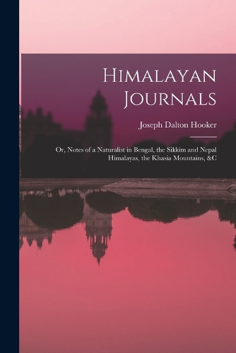 Himalayan Journals: Or, Notes of a Naturalist in Bengal, the Sikkim and Nepal Himalayas, the Khasia Mountains, &c