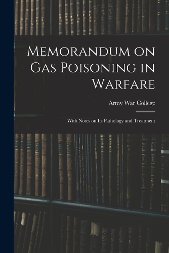 Memorandum on Gas Poisoning in Warfare: With Notes on its Pathology and Treatment