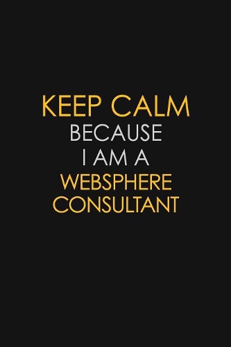 Keep Calm Because I Am A Websphere Consultant