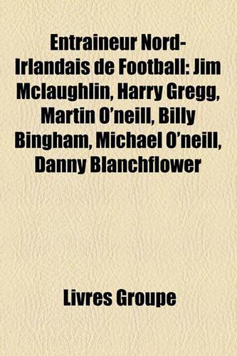 Entraineur Nord-Irlandais de Football: Jim McLaughlin, Harry Gregg, Martin O'Neill, Billy Bingham, Michael O'Neill, Danny Blanchflower(French)