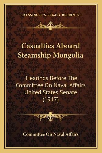 Casualties Aboard Steamship Mongolia: Hearings Before The Committee On Naval Affairs United States Senate (1917)(English)