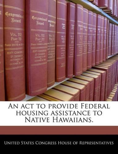 An ACT to Provide Federal Housing Assistance to Native Hawaiians.