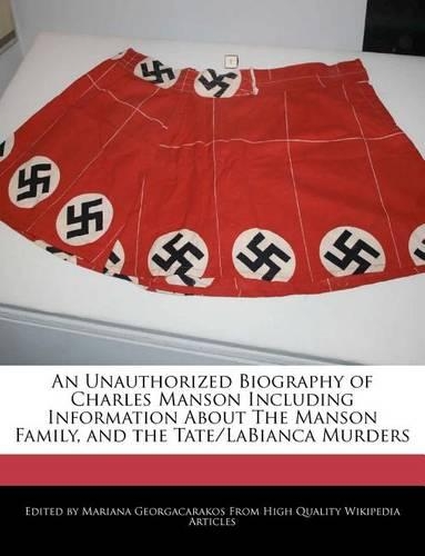 An Unauthorized Biography of Charles Manson Including Information about the Manson Family, and the Tate/Labianca Murders
