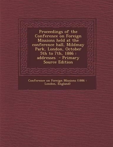 Proceedings of the Conference on Foreign Missions Held at the Conference Hall, Mildmay Park, London, October 5th to 7th, 1886: Addresses(English)