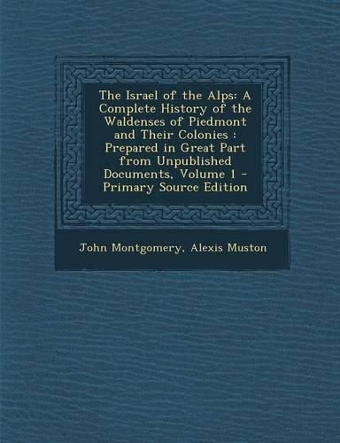 The Israel of the Alps: A Complete History of the Waldenses of Piedmont and Their Colonies: Prepared in Great Part from Unpublished Documents, Volume 1
