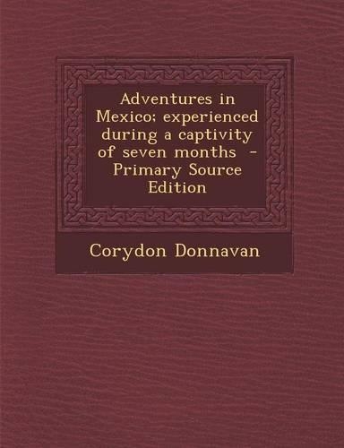 Adventures in Mexico; Experienced During a Captivity of Seven Months - Primary Source Edition