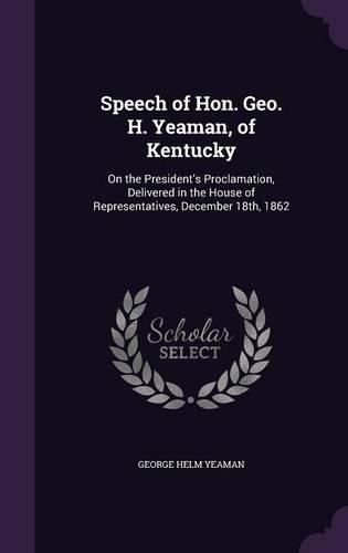 Speech of Hon. Geo. H. Yeaman, of Kentucky: On the President's Proclamation, Delivered in the House of Representatives, December 18th, 1862