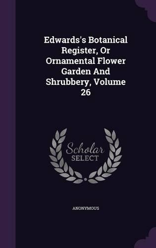 Edwards's Botanical Register, Or Ornamental Flower Garden And Shrubbery, Volume 26: (English)