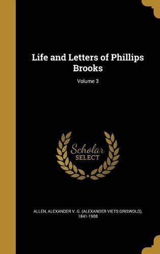 Life and Letters of Phillips Brooks; Volume 3