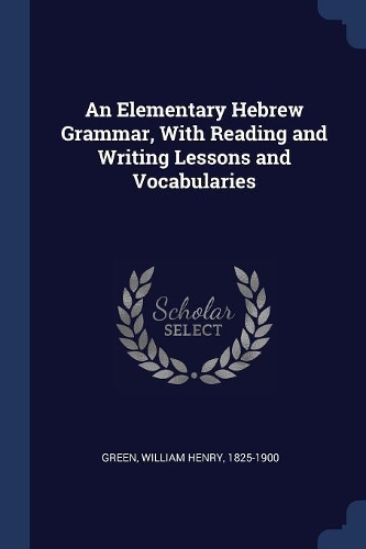An Elementary Hebrew Grammar, with Reading and Writing Lessons and Vocabularies