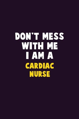 Don't Mess With Me, I Am A Cardiac Nurse