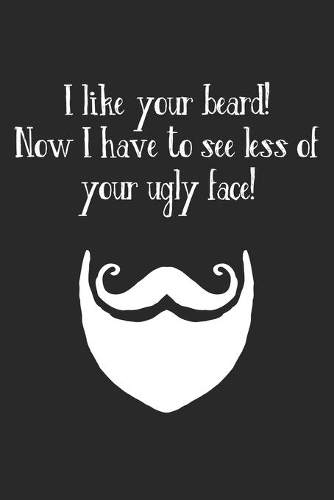 I Like Your Beard! Now I Have To See Less Of Your Ugly Face!