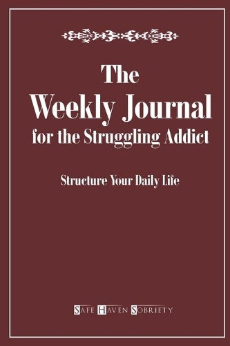 The Weekly Journal for the Struggling Addict: Structure Your Daily Life