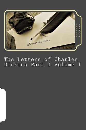 The Letters of Charles Dickens Part 1 Volume 1