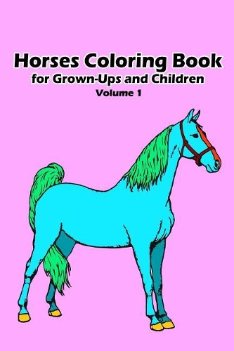 Horses Coloring Book for Grown-Ups and Children: 30+ Horses Pictures to Color and for Fun, Let Your Imagination Run Wild
