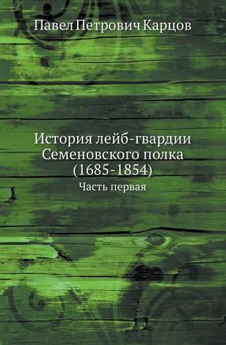 Istoriya Lejb-Gvardii Semenovskogo Polka (1685-1854) Chast' Pervaya