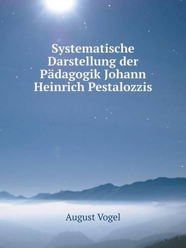 Systematische Darstellung der Pädagogik Johann Heinrich Pestalozzis