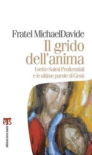 Il Grido Dell'anima: I Sette Salmi Penitenziali E Le Ultime Parole Di Gesu(8 Marana Tha)