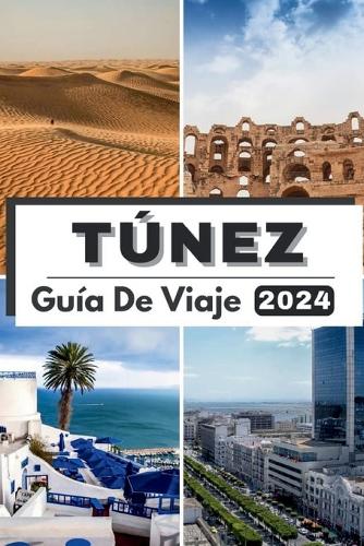 Túnez Guía de Viaje 2024: Viaje a través de Túnez descubriendo un rico patrimonio y maravillas modernas, su compañero de viaje esencial para 2024