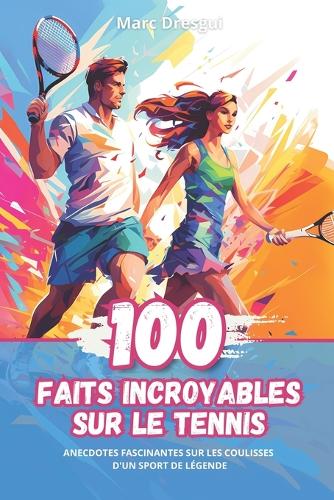 100 Faits Incroyables sur le Tennis: Anecdotes Fascinantes sur les Coulisses d'un Sport de Légende