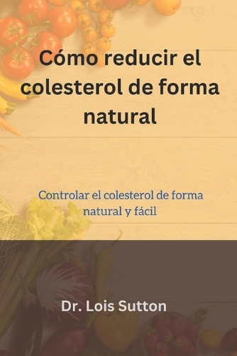 Cómo reducir el colesterol de forma natural: Controlar el colesterol de forma natural y fácil