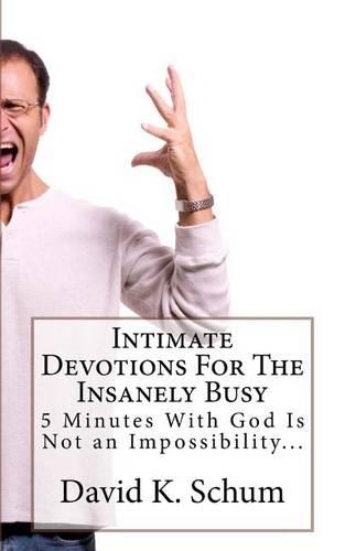 Intimate Devotions For The Insanely Busy: 5 Minutes With God Is Not an Impossibility...(Intimate Devotions)