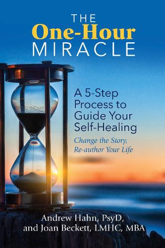 The One-Hour Miracle: A 5-Step Process to Guide Your Self-Healing: Change the Story, Re-Author Your Life