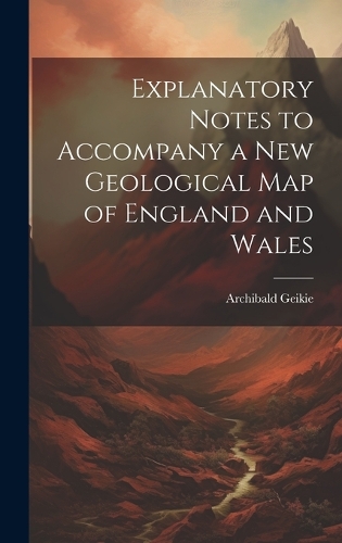 Explanatory Notes to Accompany a new Geological map of England and Wales