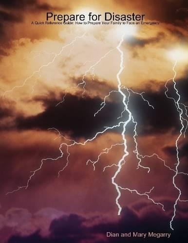 Prepare for Disaster: A Quick Reference Guide: How to Prepare Your Family to Face an Emergency