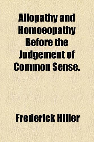 Allopathy and Homoeopathy Before the Judgement of Common Sense.