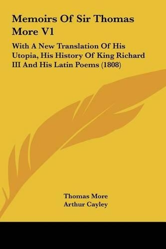 Memoirs of Sir Thomas More V1: With a New Translation of His Utopia, His History of King Richard III and His Latin Poems (1808)