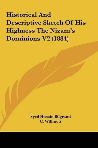 Historical and Descriptive Sketch of His Highness the Nizam's Dominions V2 (1884): (English)