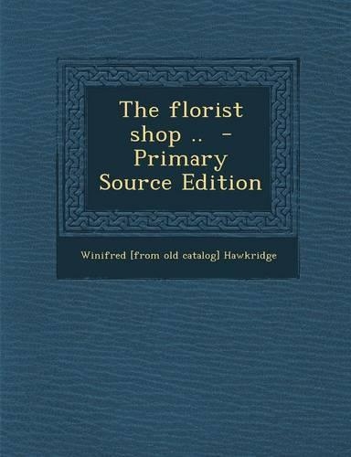 The Florist Shop .. - Primary Source Edition: (English)