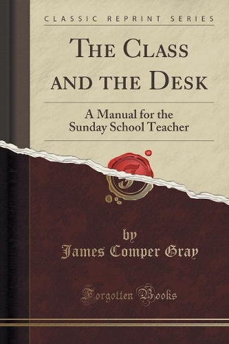 The Class and the Desk: A Manual for the Sunday School Teacher (Classic Reprint)(English)