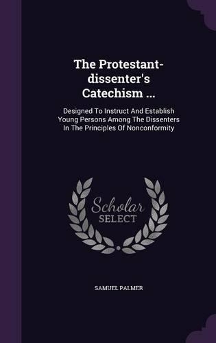 The Protestant-dissenter's Catechism ...