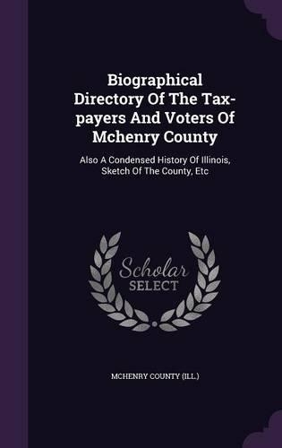 Biographical Directory Of The Tax-payers And Voters Of Mchenry County: Also A Condensed History Of Illinois, Sketch Of The County, Etc(English)