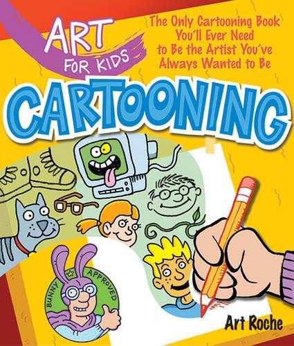 Art for Kids: Cartooning: The Only Cartooning Book You'll Ever Need to Be the Artist You've Always Wanted to Be(Art for Kids)