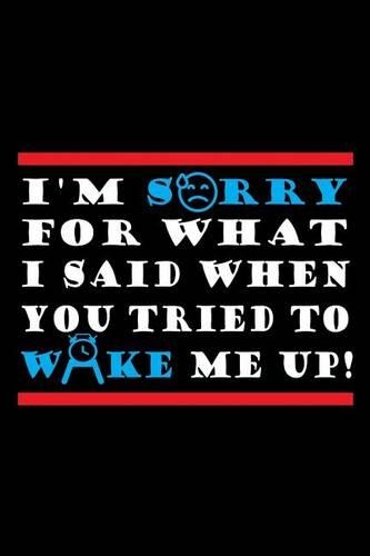 I'm Sorry For What I Said When You Tried To Wake Me Up!