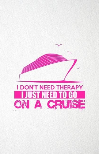 I Don't Need Therapy I Just Need to Go on a Cruise A5 Lined Notebook: Funny Graphic Cruise Blank Journal For Ship Sea Vacation. Unique Student Teacher Scrapbook/ Composition Great For Home School Writing