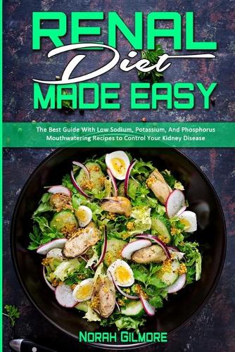 Renal Diet Made Easy: The Best Guide With Low Sodium, Potassium, And Phosphorus Mouthwatering Recipes to Control Your Kidney Disease