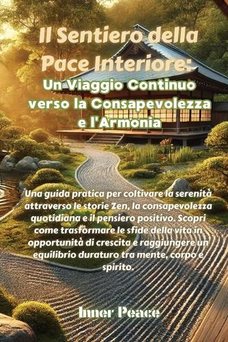 Il Sentiero della Pace Interiore: Una guida pratica per coltivare la serenità attraverso le storie Zen, la consapevolezza quotidiana e il pensiero positivo. Scopri come trasformare l