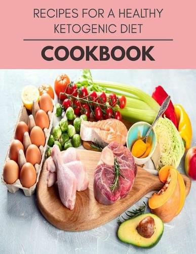 Recipes For A Healthy Ketogenic Diet Cookbook: Plant-Based Diet Program That Will Transform Your Body with a Clean Ketogenic Diet