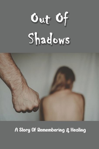 Out Of Shadows: A Story Of Remembering & Healing: Healing Childhood Trauma Books
