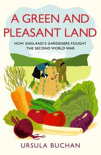 A Green and Pleasant Land: How England’s Gardeners Fought the Second World War