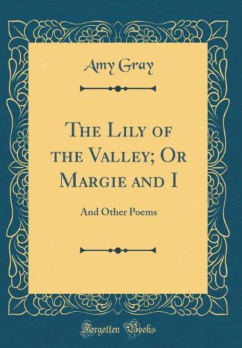 The Lily of the Valley; Or Margie and I: And Other Poems (Classic Reprint)