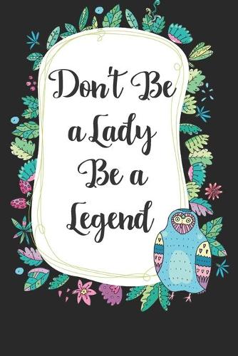 Don't be a lady be a legend: Cute Blank Lined Book For Women & Girls & Kids To Write Goals, Ideas & Thoughts, Writing, Notes, Doodling and Tracking - Female Empowerment