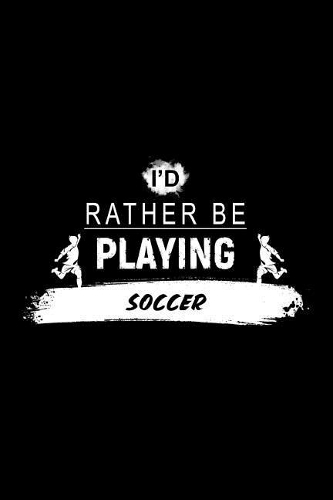 I'd Rather Be Playing Soccer: A 6x9 Inch Matte Softcover Paperback Notebook Journal with 120 Blank Lined Pages